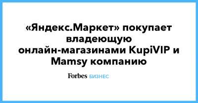 «Яндекс.Маркет» покупает владеющую онлайн-магазинами KupiVIP и Mamsy компанию
