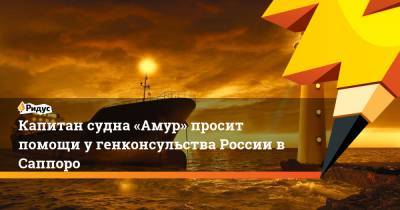 Капитан судна «Амур» просит помощи у генконсульства России в Саппоро