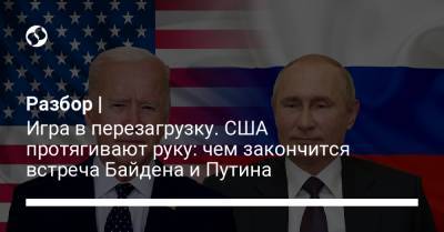 Разбор | Игра в перезагрузку. США протягивают руку: чем закончится встреча Байдена и Путина
