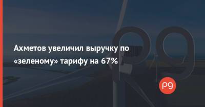 Ахметов увеличил выручку по «зеленому» тарифу на 67%