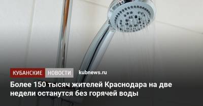 Более 150 тысяч жителей Краснодара на две недели останутся без горячей воды