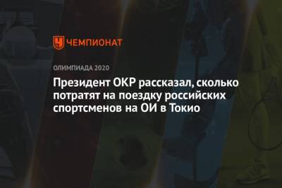 Президент ОКР рассказал, сколько потратят на поездку российских спортсменов на ОИ в Токио