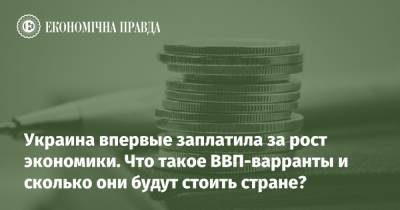 Украина впервые заплатила за рост экономики. Что такое ВВП-варранты и сколько они будут стоить стране?