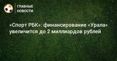 «Спорт РБК»: финансирование «Урала» увеличится до 2 миллиардов рублей