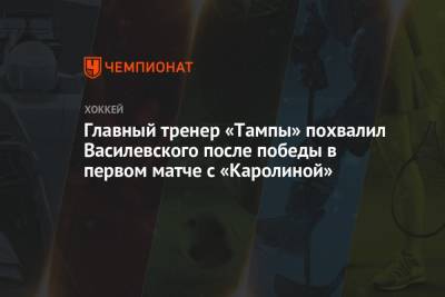 Главный тренер «Тампы» похвалил Василевского после победы в первом матче с «Каролиной»