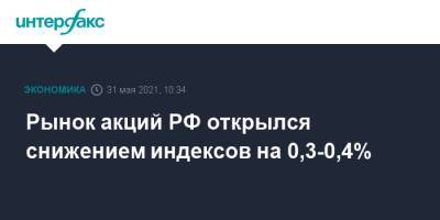 Рынок акций РФ открылся снижением индексов на 0,3-0,4%