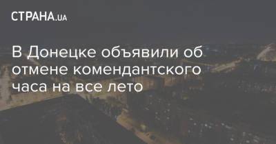 В Донецке объявили об отмене комендантского часа на все лето