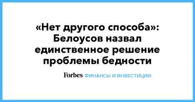 «Нет другого способа»: Белоусов назвал единственное решение проблемы бедности