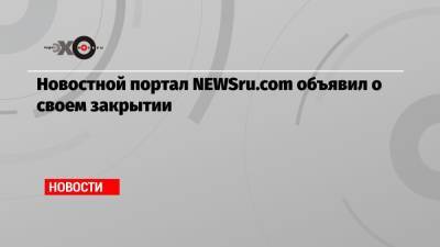Новостной портал NEWSru.com объявил о своем закрытии