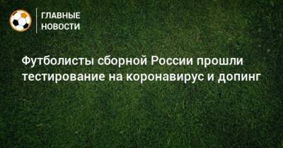 Футболисты сборной России прошли тестирование на коронавирус и допинг