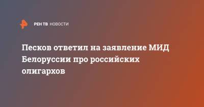 Песков ответил на заявление МИД Белоруссии про российских олигархов