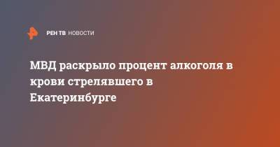 МВД раскрыло процент алкоголя в крови стрелявшего в Екатеринбурге