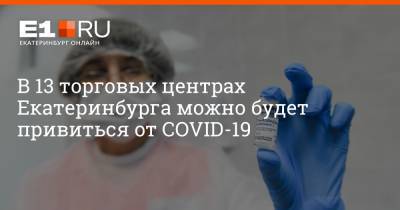 В 13 торговых центрах Екатеринбурга можно будет привиться от COVID-19