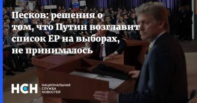 Песков: решения о том, что Путин возглавит список ЕР на выборах, не принималось