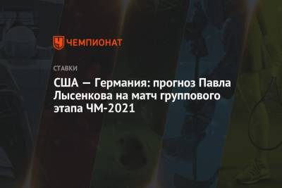 США — Германия: прогноз Павла Лысенкова на матч группового этапа ЧМ-2021