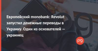 Европейский monobank: Revolut запустил денежные переводы в Украину. Один из основателей — украинец - thepage.ua - Англия