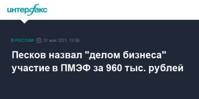 Песков назвал "делом бизнеса" участие в ПМЭФ за 960 тыс. рублей