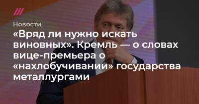 «Вряд ли нужно искать виновных». Кремль — о словах вице-премьера о «нахлобучивании» государства металлургами