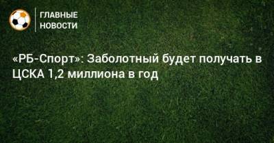 «РБ-Спорт»: Заболотный будет получать в ЦСКА 1,2 миллиона в год