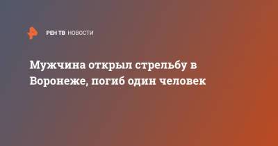 Мужчина открыл стрельбу в Воронеже, погиб один человек