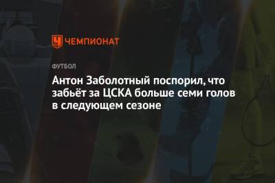 Антон Заболотный поспорил, что забьёт за ЦСКА больше семи голов в следующем сезоне