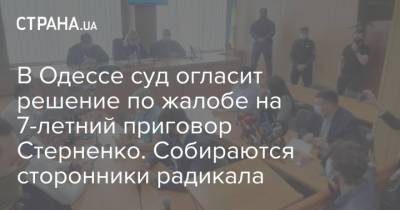 В Одессе суд огласит решение по жалобе на 7-летний приговор Стерненко. Собираются сторонники радикала