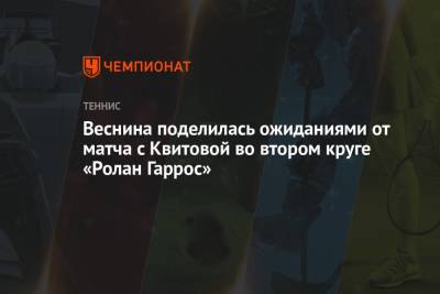 Веснина поделилась ожиданиями от матча с Квитовой во втором круге «Ролан Гаррос»