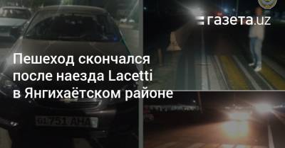 Пешеход скончался после наезда Lacetti в Янгихаётском районе