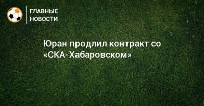 Юран продлил контракт со «СКА-Хабаровском»