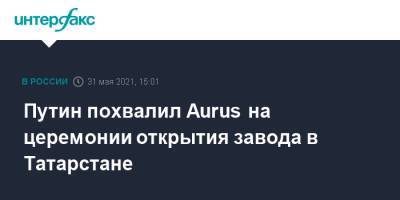 Путин похвалил Aurus на церемонии открытия завода в Татарстане