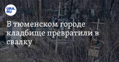 В тюменском городе кладбище превратили в свалку