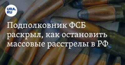Подполковник ФСБ раскрыл, как остановить массовые расстрелы в РФ