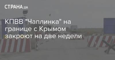КПВВ "Чаплинка" на границе с Крымом закроют на две недели