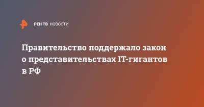 Правительство поддержало закон о представительствах IT-гигантов в РФ