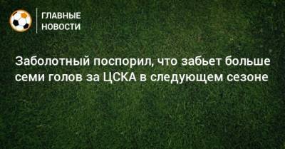 Заболотный поспорил, что забьет больше семи голов за ЦСКА в следующем сезоне