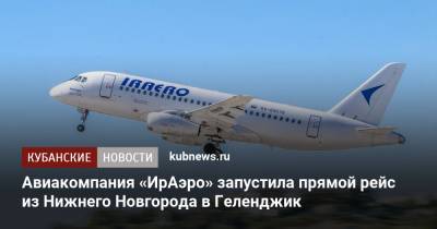 Авиакомпания «ИрАэро» запустила прямой рейс из Нижнего Новгорода в Геленджик