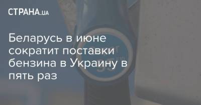 Беларусь в июне сократит поставки бензина в Украину в пять раз