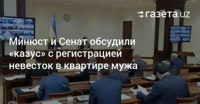 Минюст и Сенат обсудили «казус» с регистрацией невестки в доме мужа