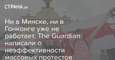 Ни в Минске, ни в Гонконге уже не работает. The Guardian написали о неэффективности массовых протестов