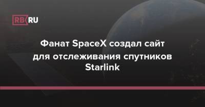 Фанат SpaceX создал сайт для отслеживания спутников Starlink