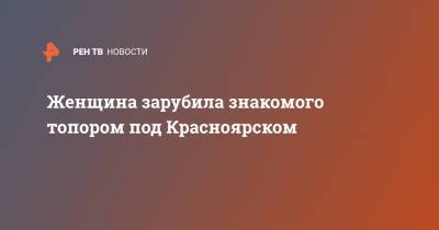 Женщина зарубила знакомого топором под Красноярском