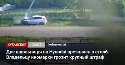 Две школьницы на Hyundai врезались в столб. Владельцу иномарки грозит крупный штраф - kubnews.ru - Краснодарский край - район Каневский