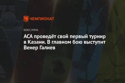 ACA проведёт свой первый турнир в Казани. В главном бою выступит Венер Галиев