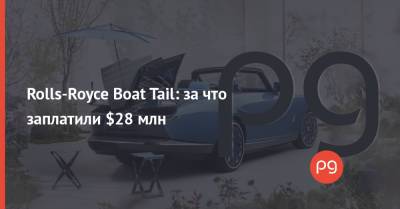 Rolls-Royce Boat Tail: за что заплатили $28 млн