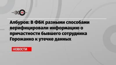 Албуров: В ФБК разными способами верифицировали информацию о причастности бывшего сотрудника Горожанко к утечке данных