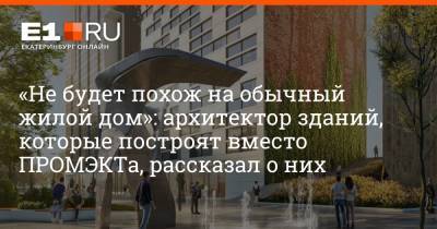 «Не будет похож на обычный жилой дом»: архитектор зданий, которые построят вместо ПРОМЭКТа, рассказал о них - e1.ru - Екатеринбург