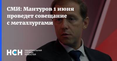 СМИ: Мантуров 1 июня проведет совещание с металлургами