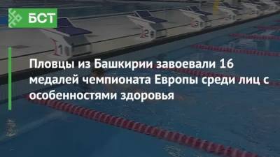 Пловцы из Башкирии завоевали 16 медалей чемпионата Европы среди лиц с особенностями здоровья