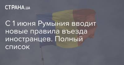 С 1 июня Румыния вводит новые правила въезда иностранцев. Полный список