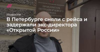 В Петербурге сняли с рейса и задержали экс-директора «Открытой России»
